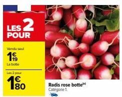 LES 2  POUR  Vendu soul  199  La botte Les 2 pour  180  €  Radis rose botte Catégorie 1. 
