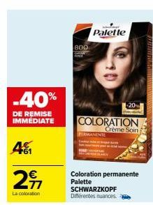 -40%  DE REMISE IMMÉDIATE  41  29  La coloration  800  Palette  COLORATION  Crème Soin  PERMANENTE  -20  Coloration permanente Palette SCHWARZKOPF Différentes nuances.  MAT 