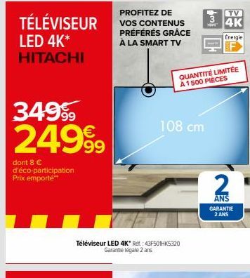 PROFITEZ DE  TÉLÉVISEUR VOS CONTENUS  LED 4K* HITACHI  dont 8 € d'éco-participation Prix emporte**  PRÉFÉRÉS GRÂCE À LA SMART TV  Téléviseur LED 4K* Rét: 43F501HK5320 Garantie légale 2 ans  108 cm  TV