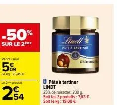 -50%  sur le 2eme  vendu soul  5%  lekg: 25,45 € le 2 produit  254  8 páte à tartiner lindt  lindl  pâte à tartinir  25% no  25% de noisettes, 200 g. soit les 2 produits: 7,63 € - soit le kg: 19,08 € 