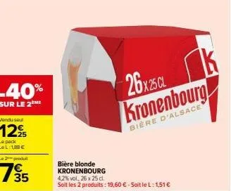 -40%  sur le 2eme  bière blonde kronenbourg  4,2% vol. 26 x 25 cl. soit les 2 produits : 19,60 € - soit le l: 1,51 €  26x25 cl  kronenbourg  bière d'alsace  k 