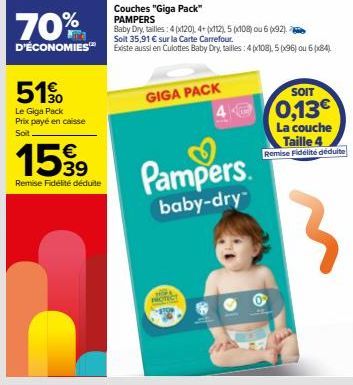 70%  D'ÉCONOMIES  510  Le Giga Pack Prix payé en caisse Soit  15%  39  Remise Fidélité déduite  Couches "Giga Pack" PAMPERS  Baby Dry, tailles : 4 (x120), 4+ (x112), 5(x108) ou 692). Soit 35,91 € sur 