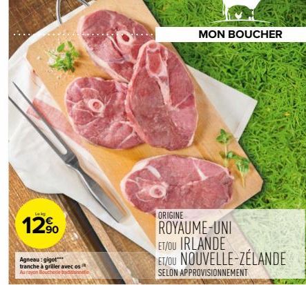 Lekg  12%  Agneau: gigot*** tranche à griller avec os Au rayon Boucherie !  tionnelle  ORIGINE  MON BOUCHER  ROYAUME-UNI ET/OU IRLANDE ET/OU NOUVELLE-ZÉLANDE  SELON APPROVISIONNEMENT 