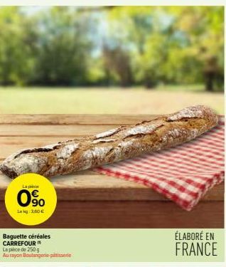 La pièce  0%  La kg 3,60 €  Baguette céréales CARREFOUR  La pièce de 250 g  Au rayon Boulangerie patisserie  ÉLABORÉ EN FRANCE 