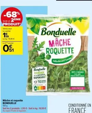 -68% sur le 2ème produit  vendul le sache  199  lokg: 15.90 €  li2produt  01  máche et roquette bonduelle  100 g  soit les 2 produits: 2,10€-soit le kg: 10,50 € au rayon frums & légumes  bonduelle mac