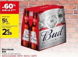 -60%  SUR LE 2  Vendu sel  5%2  LaL 3,81 €  Le 2 produ  29  Bud Bud  Bière blonde BUD  5% vol, 6x 25 dl soit 15 L  Soit les 2 produits : 8,01 € - Soit le L:2,67 €  16  16  Bud  KING OF BEERS  c  NAL P