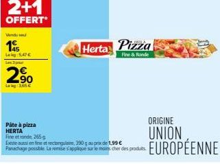 2+1  OFFERT*  Vendu se  195  Leg: 5.47€ Les 3 pa  2%  2.90  L3.65 €  Herta Pizza  Fine & Ronde  Pâte à pizza HERTA  Fine et ronde, 265  Existe aussi en fine et rectangulaire, 390 g au prix de 1,99 € P