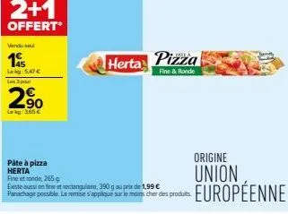 2+1  offert*  vendu se  195  leg: 5.47€ les 3 pa  2%  2.90  l3.65 €  herta pizza  fine & ronde  pâte à pizza herta  fine et ronde, 265  existe aussi en fine et rectangulaire, 390 g au prix de 1,99 € p