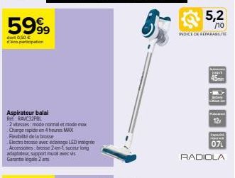 5999  dont 0,50 € d'éco-participation  Aspirateur balal RRAVC32PBL  2 vitesses: mode normal et mode max Charge rapide en 4 heures MAX Flexibilité de la brosse  Electro brosse avec éclairage LED intégr