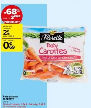 -68% sur le 2ème  produit  vendul le sachet  2  lekg:8,60 € la 2 produ  0%9  ger  baby carottes florette  250 g  soit les 2 produits: 2,04 €-soit le kg: 5,68 €  au rayon fruits & légumes  florette bab