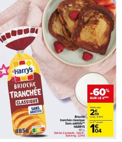 Harry's  BRIOCHE  TRANCHÉE  CLASSIQUE  SANS ADDITIFS  4859 0  Soit les 2 produits: 3,63 €  Soit le kg: 3,74 €  -60%  SUR LE 2 ME  Vendu seul  259  Lokg: 5,34 €  Brioche  Le 2 produt  tranchée classiqu