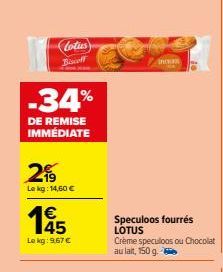Lotus Biscoff  -34%  DE REMISE IMMÉDIATE  29  Lekg: 14,60 €  195  Le kg: 9,67 €  incas  Speculoos fourrés LOTUS Crème speculoos ou Chocolat au lait, 150 g. 