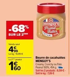 -68%  sur le 2 me  vendu seul  4.99  le kg: 10,99 €  le 2 produit  160  menguy's peanut batter  www.  14549  beurre de cacahuètes menguy's  creamy, crunchy ou pate peanut 100%, 454 g.  soit les 2 prod