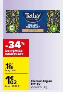 155  le kg: 31€  -34%  de remise immediate  102  €  le kg: 20,40 €  tetley  english breakfast  thé noir anglais  tetley 25 sachets, 50 g. 
