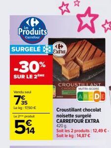 Produits  Carrefour  SURGELÉS -30%  SUR LE 2ME  Vendu seul  795  Lekg: 17,50 €  Le 2 produt  514  CROUSTILLANT CHOCOL NUTRI-SCORE  Croustillant chocolat  noisette surgelé CARREFOUR EXTRA 420 g Soit le