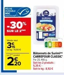 peche  durable msc www.g  -30%  sur le 2eme  vendu seul  3  le kg: 10,50 €  le 2 produt  2, 20  surimi watchbets  nutri-score  ab  bâtonnets de surimi carrefour classic par 28, 466 g soit les 2 produi