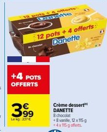 chek  +4 POTS OFFERTS  3⁹9⁹  Le kg: 217 €  12 pots + 4 offerts: -Danste  12 pots +4 offerts Danette  Crème dessert DANETTE  8 chocolat +8 vanille, 12 x 115 g + 4 x 115 g offerts. 