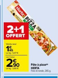 Herta PIZZA  2+1  OFFERT  Vendu seul  15  Le kg: 5,47 € Les 3 pour  2,90  Le kg: 3,65 €  Pâte à pizza  HERTA Fine et ronde, 265 g 