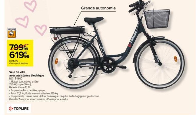 79999 61999  dont 2 € d'éco-participation  Vélo de ville  avec assistance électrique Ref: E-4600  • Moteur dans moyeu arrière  250 W(couple 30Nm),  Batterie lithium 13 Ah  Grande autonomie  •Suspensio