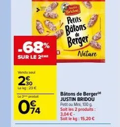 vendu sou  20  -68% berger  sur le 2eme  lokg: 23 € le 2 produit  094  patin bridou  petits  batons  nature  bâtons de berger justin bridou petitou mini, 100 g. soit les 2 produits : 3,04 €-soit le kg