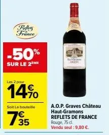 reflets france  -50%  sur le 2ème  les 2 pour  14%  soit la bouteille  735  natcom  a.o.p. graves château haut-gramons reflets de france rouge, 75 d. vendu seul : 9,80 €. 