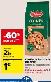 -60%  SUR LE 2  Vendo seu  2€  Lekg 18.31€  Le 2 produt  1€  Cookies La Biscuiterie DELACRE  Delacre  COOKIES  CLASSIQUE AGIMETTY  Noisette ou Double chocolat, 136 g Soit les 2 produits: 3,49 €. Soit 