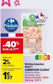 B Produits  Camar  -40%  SUR LE 2 HE  Vindus  2%  Lag:16.36 €  Le 2 produ  137  LE PORC POITRIN FRANCA TRENIN TUME  10  TRI-SCORE  Poitrine tranches  fines CARREFOUR CLASSIC Fumée ou nature, 10 tranch