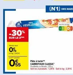 vendu se  0%  lekg: 3,43 €  -30%  sur le 2  le produ  55  pate  feuilletée  mutri-score  pâte à tarte carrefour classic feuilletée ou brisée, 230 g soit les 2 produits: 1,34 € - soit le kg: 2,91 € 