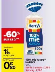 -60%  SUR LE 2 HE  Vindu sel  199  Lekg: 3.98 €  Le 2  0%  SANS ADDITIFS  *  Harry's  100%  mie Nature  500g  100% mie nature HARRYS  500 g Soit les 2 produits: 2,79 €.  Sott le kg: 2,79 € 