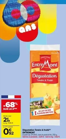 -68%  sur le 2 me  vendu sel  2⁹9  lag: 11.56 €  la prod  092  ans  mangg  entre mont  dégustation  tendre & fruité  au lait de nos eleveurs bretons  dégustation tendre & fruité entremont  a partir de