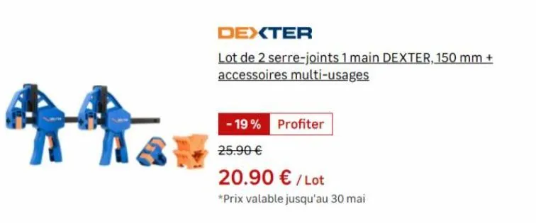 dexter  lot de 2 serre-joints 1 main dexter, 150 mm + accessoires multi-usages  - 19% profiter  25.90 €  20.90 € / lot  *prix valable jusqu'au 30 mai 