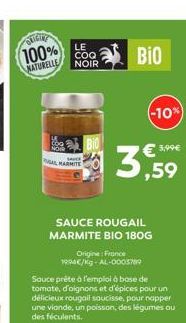 ORIGTRY  100%  NATURELLE  LE  COQ  NOIR  AL MARMITE  BIO  SAUCE ROUGAIL MARMITE BIO 180G  Origine: France 1994€/kg-AL-0003789  BIO  3,59  Sauce prête à l'emploi à base de tomate, d'oignons et d'épices