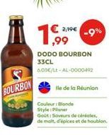 BOURBON  2,19€  ,99  -9%  DODO BOURBON 33CL  6.03€/LE-AL-0000402  lle de la Réunion  Couleur : Blonde Style: Per  Goût: Saveurs de céréales, de molt, d'épices et de houblon. 