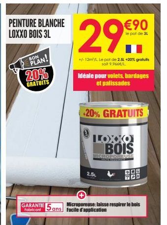 PEINTURE BLANCHE LOXXO BOIS 3L  BON  PLAN!  20%  GRATUITS  29.  €90  le pot de 3L  +/-12m²/L Le pot de 2.5L +20% gratuits soit 9.966€/L.  Idéale pour volets, bardages et palissades  +20% GRATUITS  0  