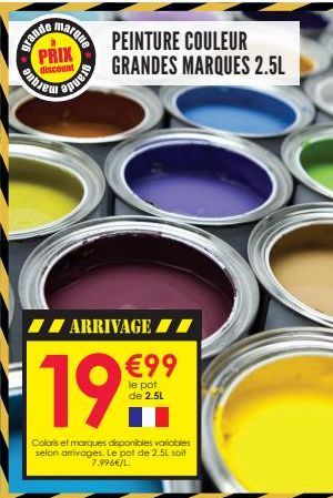 grande  marque  PRIX  discount  PREPAR  ARRIVAGE  €99  199  le pot de 2.5L  m  Coloris et marques disponibles variables selon arrivages. Le pot de 2.5L soit 7.996€/L.  PEINTURE COULEUR GRANDES MARQUES