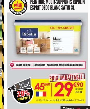 entre  que  PRIX  grande  +30m  3L  Ripolin  DÉCO  BON  PLAN!  20%  GRATUITS  PEINTURE MULTI-SUPPORTS RIPOLIN ESPRIT DÉCO BLANC SATIN 3L  blanc  satin  2,5L + 20% GRATUIT  SALE  Haute qualité - Lessiv