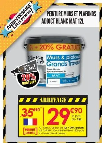 aprix d'enfer!  anniversaire  tol+20% gratuits  murs & plafond grands travau  ddic  bon  plan!  20%  gratuits  peinture murs et plafonds addict blanc mat 12l  35 €⁹0  arrivage  opacifiante application