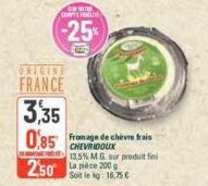 ORIGINE  FRANCE  FOR THE CODE  -25%  3,35 0.85 fromage de chèvre frais  CHEVRIDOUX  250 pièce 200  13,5% M.G. sur produit fini  Soit le kg: 16,75 € 