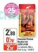 w  com free  -25% con poe  2,89  0,79 chocolat praline  double cote d'or  210 la tablette 2000  soit le kg: 14,45 € 