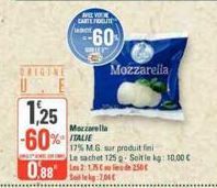 1,25  -60%  PROPINE  % ITALIE  VOU  CARTE FELITE  60  Mozzarella  Mozzarella  17% M.G. sur produit fini Le sachet 125 g. Soit le kg: 10,00 €  088215250€  Sollekg:204 