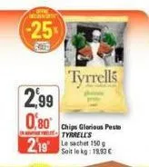 -25%  2,99  0,80  tyrrells  chips glorious pesto tyrrell's  219 le sachet 150g  soit le kg: 19,93 € 