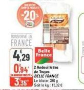 COMPLET  -20%  TRANSFORME EN  FRANCE  4,29 0,94 Andouilletes  Troyes BELLE FRANCE  335  Soit le kg: 15,32 €  Belle France 