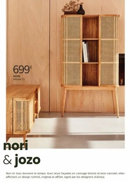 699€  nori  meuble tv  nori  & jozo  nori et jozo donnent le tempo. avec leurs façades en cannage bistrot et bois cannelé, elles affichent un design rythmé, original et affûté, signé par les designers