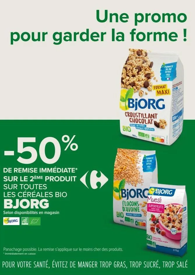 une promo pour garder la forme !  -50%  de remise immédiate* sur le 2ème produit sur toutes  les céréales bio bjorg  selon disponibilités en magasin  bjorg ab  bio  bio  panachage possible. la remise 