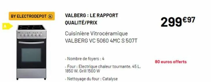 by electrodepot ⓒ  valberg: le rapport qualité/prix  cuisinière vitrocéramique valberg vc 5060 4mc s 507t  - nombre de foyers: 4  -four : electrique chaleur tournante, 45 l. 1850 w. grill 1500 w  - ne