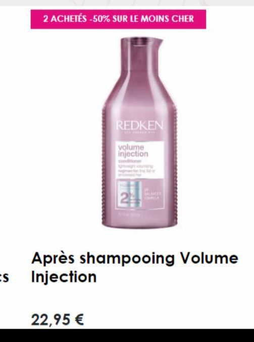 2 ACHETÉS -50% SUR LE MOINS CHER  REDKEN  volume injection  Après shampooing Volume Injection  22,95 € 