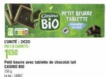 L'UNITÉ: 2€20 PAR 2 JE CAGNOTTE  1€50  Petit beurre avec tablette de chocolat lait CASINO BIO  150 g Lekg: 14667  Casino PETIT BEURRE TABLETTE  Bio  fait 