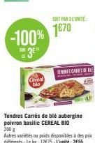 -100%  Cereal bio  Tendres Carrés de blé aubergine poivron basilic CEREAL BIO  200 g  Autres variétés ou poids disponibles à des prix différents-Le kg: 12€75-L'unité: 2€55  SOIT PAR 3L'UNITE:  1€70 