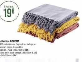 À PARTIR DE  19€  Collection BOHEME  100% coton issu de l'agriculture biologique Plusieurs coloris disponibles  Existe en: Plaid 140x170cm à 19€  ou Jeté de lit ou de canapé 180x220cm à 12€ ou 240x220