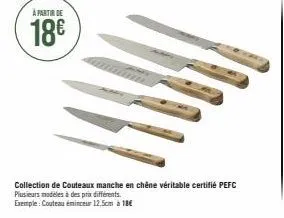 à partir de  18€  collection de couteaux manche en chêne véritable certifié pefc  plusieurs modèles à des prix différents.  exemple: couteau éminceur 12,5cm à 18€ 